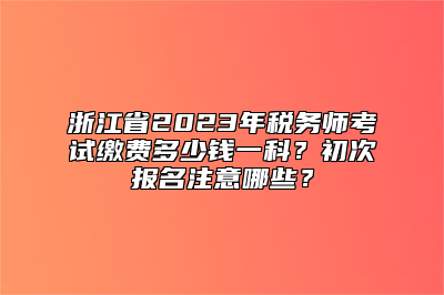 浙江省2023年税务师考试缴费多少钱一科？初次报名注意哪些？