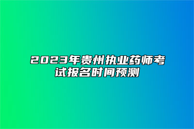 2023年贵州执业药师考试报名时间预测