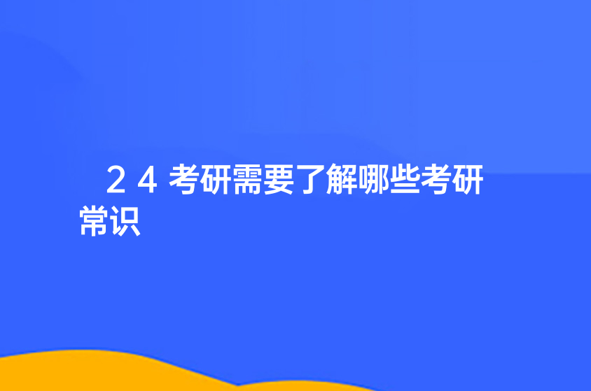 24考研需要了解哪些考研常识？