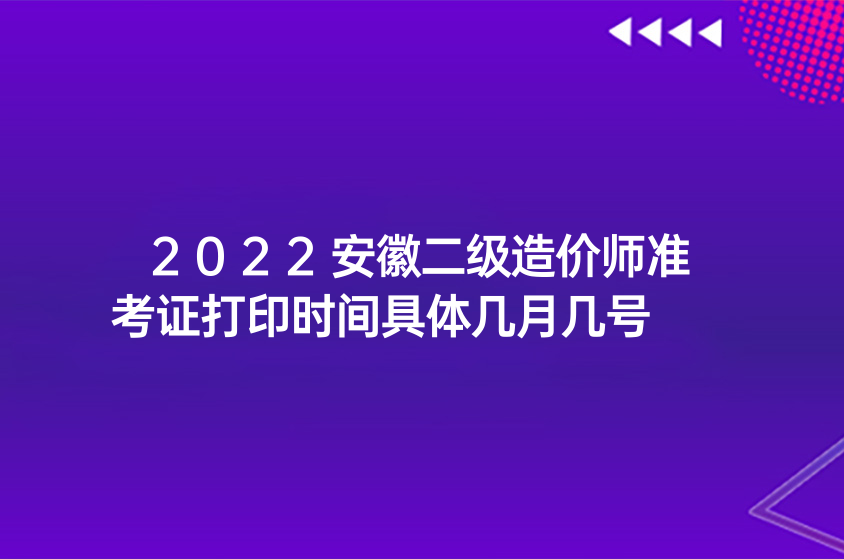 2022安徽二级造价师准考证打印时间具体几月几号