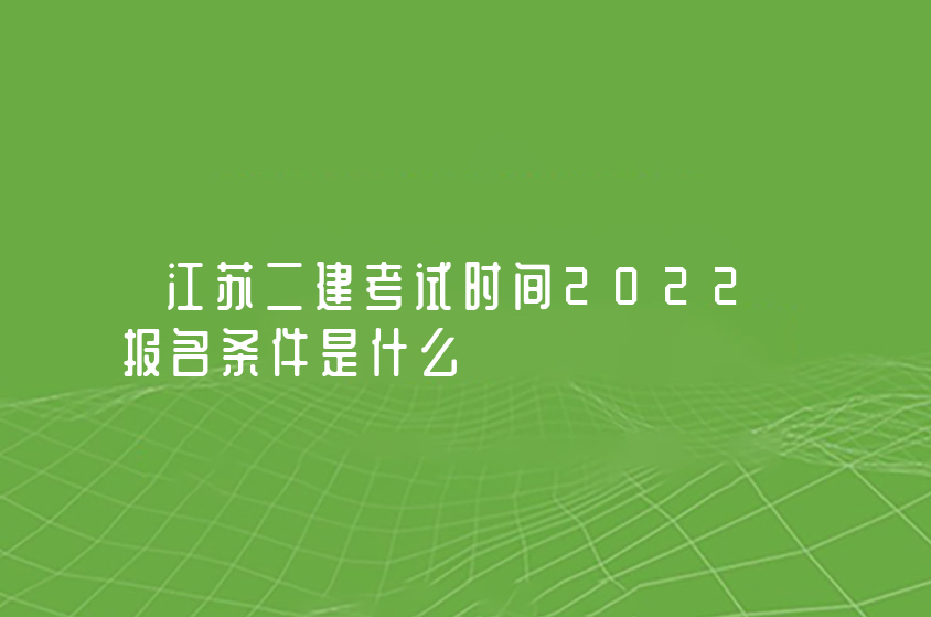 江苏二建考试时间2022报名条件是什么