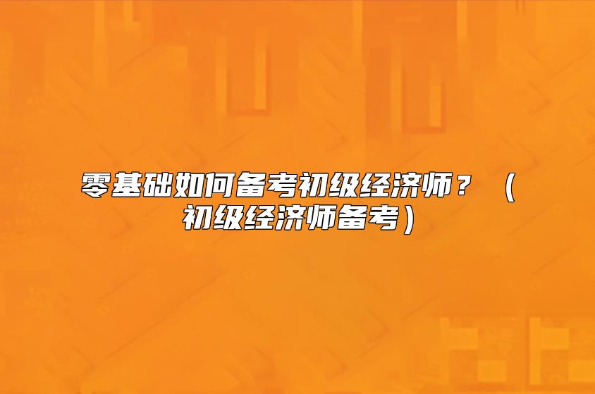 零基础如何备考初级经...