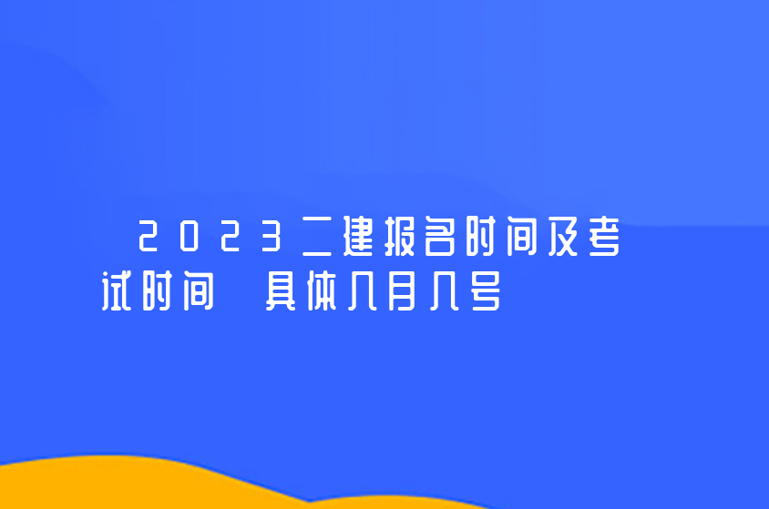 2023二建报名时间及考试时间（二建考试时间预计6月）