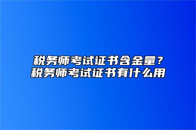 税务师考试证书含金量？税务师考试证书有什么用