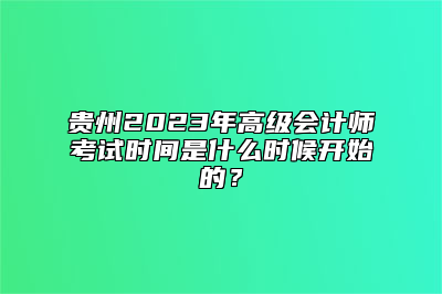 贵州2023年高级会计师考试时间是什么时候开始的？