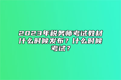 2023年税务师考试教材什么时候发布？什么时候考试？