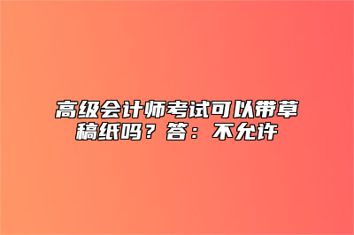 高级会计师考试可以带草稿纸吗？答：不允许