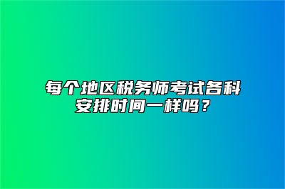 每个地区税务师考试各科安排时间一样吗？