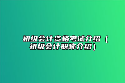 初级会计资格考试介绍(初级会计职称介绍)