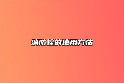 消防栓的使用方法