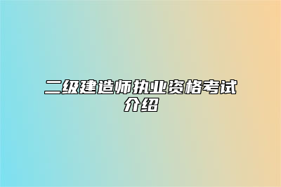 二级建造师执业资格考试介绍