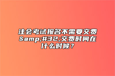 注会考试报名不需要交费&#32;交费时间在什么时候？