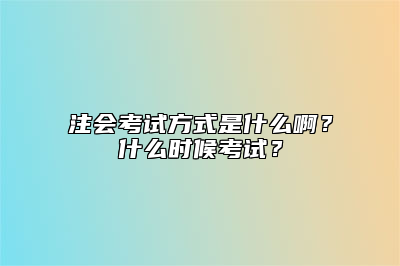 注会考试方式是什么啊？什么时候考试？