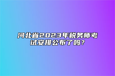 河北省2023年税务师考试安排公布了吗？