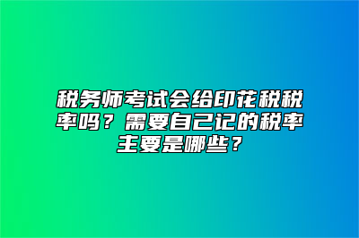 税务师考试会给印花税税率吗？需要自己记的税率主要是哪些？