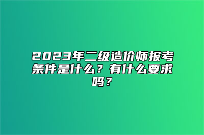 2023年二级造价师报考条件是什么？有什么要求吗？