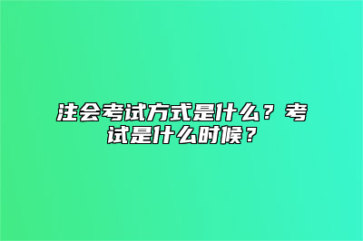 注会考试方式是什么？考试是什么时候？