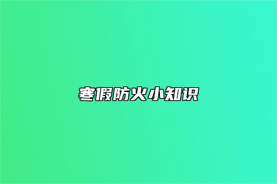 寒假防火小知识