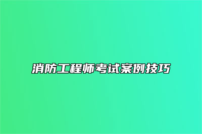 消防工程师考试案例技巧