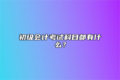 初级会计考试科目都有什么？