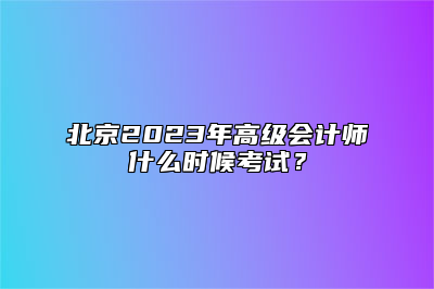北京2023年高级会计师什么时候考试？