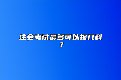 注会考试最多可以报几科？