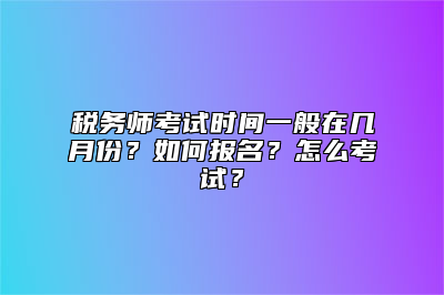 税务师考试时间一般在几月份？如何报名？怎么考试？