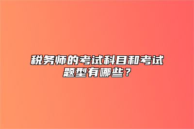 税务师的考试科目和考试题型有哪些？