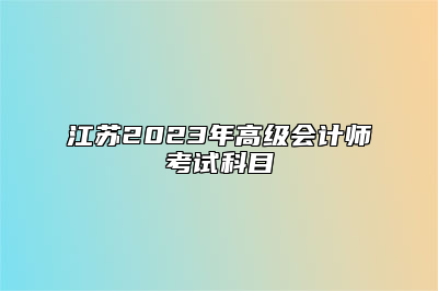 江苏2023年高级会计师考试科目