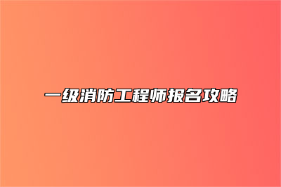 一级消防工程师报名攻略