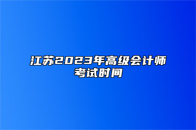 江苏2023年高级会计师考试时间