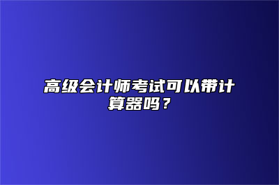 高级会计师考试可以带计算器吗？