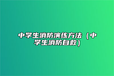 中学生消防演练方法（中学生消防自救）