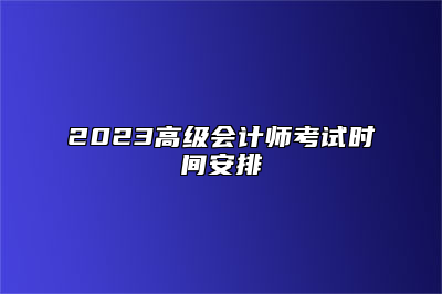 2023高级会计师考试时间安排