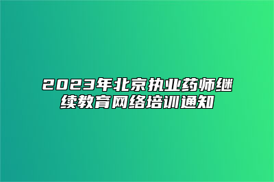 2023年北京执业药师继续教育网络培训通知