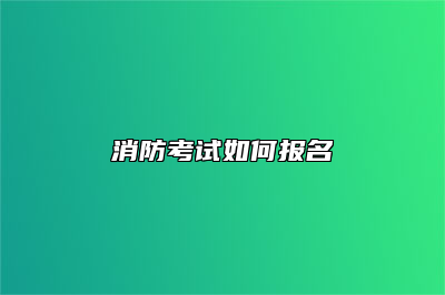 消防考试如何报名