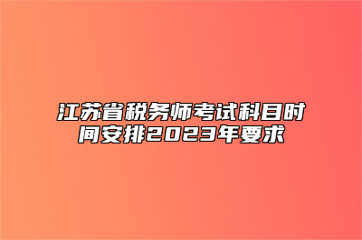 江苏省税务师考试科目时间安排2023年要求