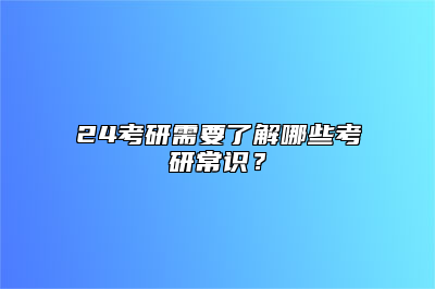 24考研需要了解哪些考研常识？