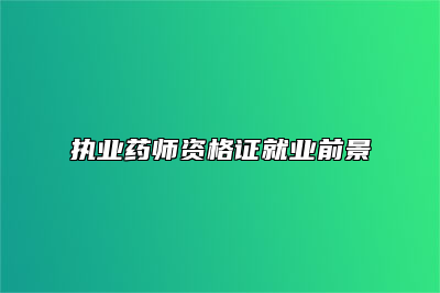 执业药师资格证就业前景