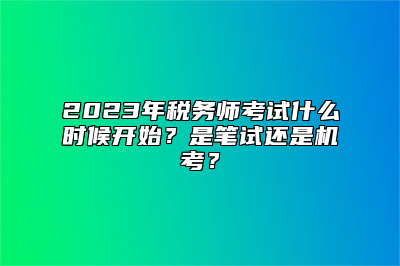 2023年税务师考试什么时候开始？是笔试还是机考？