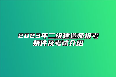 2023年二级建造师报考条件及考试介绍