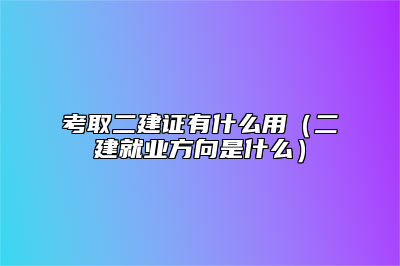 详细阅读:考取二建证有什么用(二建就业方向是什么) 考取二建证有什么用(二建就业方向是什么)