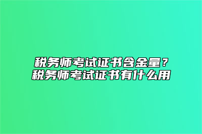 税务师考试证书含金量？税务师考试证书有什么用