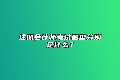 注册会计师考试题型分别是什么？