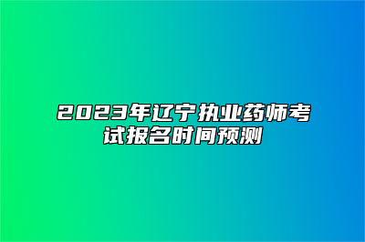 2023年辽宁执业药师考试报名时间预测