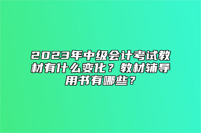 2023年中级会计考试教材有什么变化？教材辅导用书有哪些？