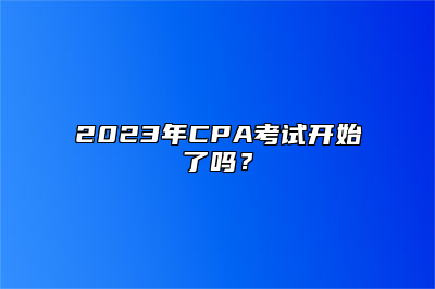 2023年CPA考试开始了吗？