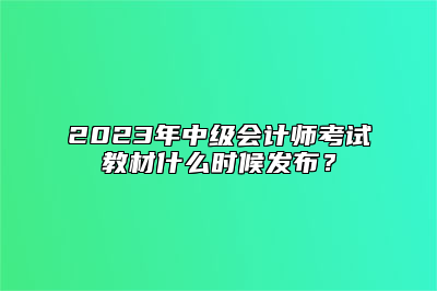 2023年中级会计师考试教材什么时候发布？