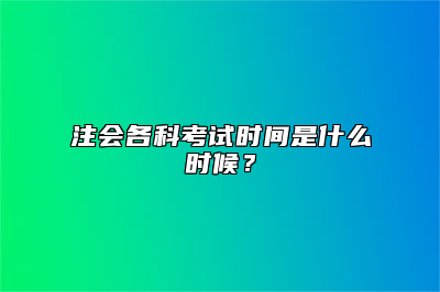 注会各科考试时间是什么时候？