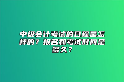 中级会计考试的日程是怎样的？报名和考试时间是多久？